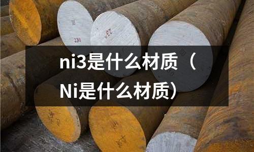 ni3是什么材質（Ni是什么材質）