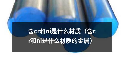 含cr和ni是什么材質(zhì)（含cr和ni是什么材質(zhì)的金屬）
