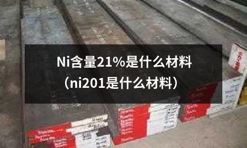 Ni含量21%是什么材料（ni201是什么材料）