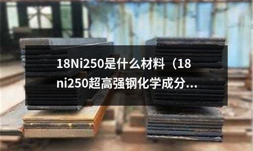 18Ni250是什么材料（18ni250超高強(qiáng)鋼化學(xué)成分）