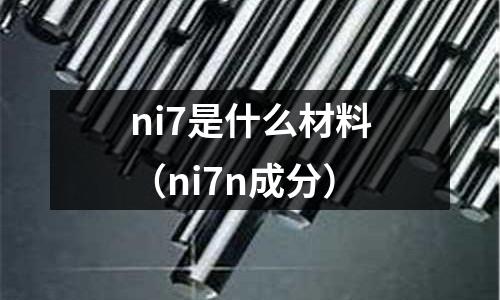 ni7是什么材料（ni7n成分）