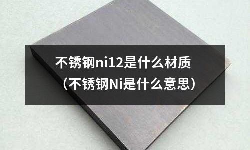 不銹鋼ni12是什么材質(不銹鋼Ni是什么意思)