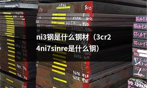 ni3鋼是什么鋼材(3cr24ni7sinre是什么鋼)