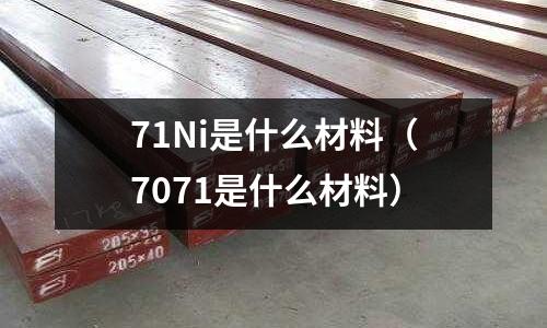 71Ni是什么材料（7071是什么材料）