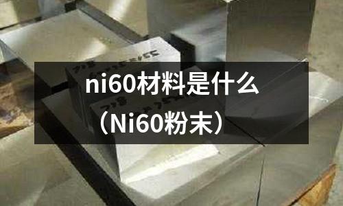 ni60材料是什么（Ni60粉末）