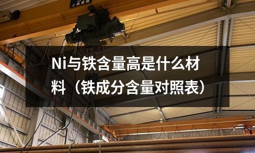 Ni與鐵含量高是什么材料（鐵成分含量對照表）