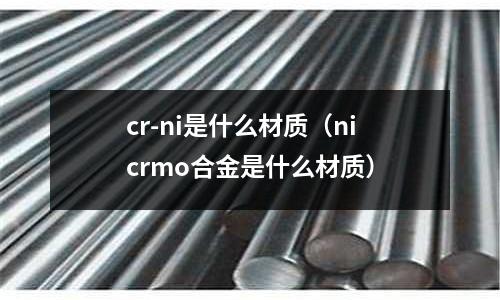 cr-ni是什么材質（nicrmo合金是什么材質）