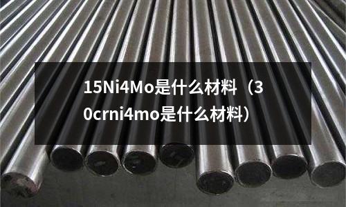 15Ni4Mo是什么材料（30crni4mo是什么材料）