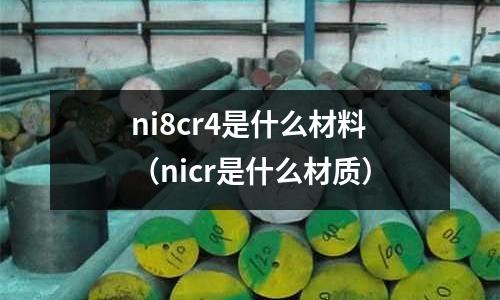 ni8cr4是什么材料（nicr是什么材質(zhì)）