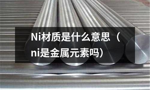 Ni材質是什么意思（ni是金屬元素嗎）