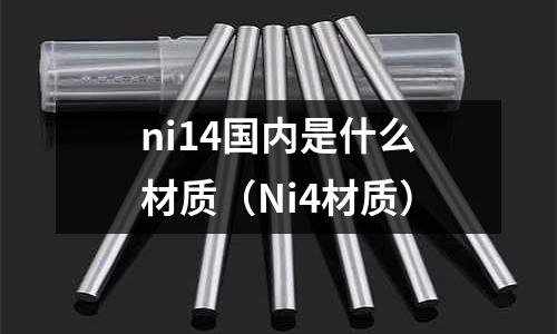 ni14國內是什么材質（Ni4材質）