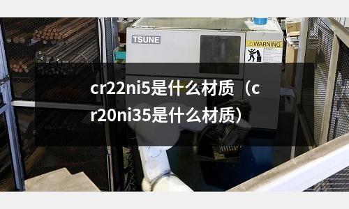 cr22ni5是什么材質（cr20ni35是什么材質）