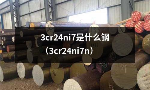 3cr24ni7是什么鋼(3cr24ni7n)