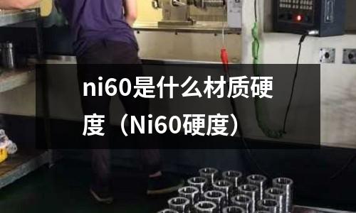 ni60是什么材質(zhì)硬度（Ni60硬度）