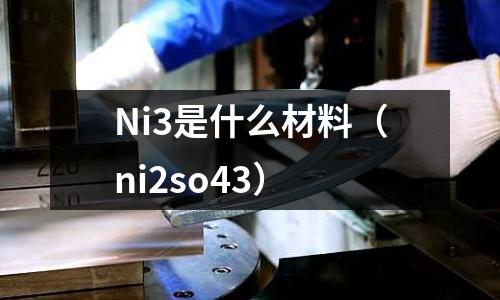 Ni3是什么材料（ni2so43）
