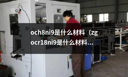 och8ni9是什么材料（zgocr18ni9是什么材料）