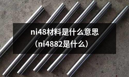ni48材料是什么意思（ni4882是什么）