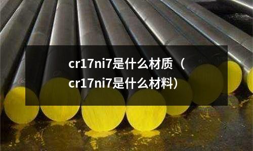 cr17ni7是什么材質(zhì)（cr17ni7是什么材料）