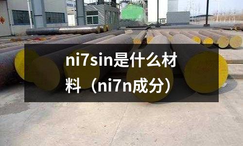 ni7sin是什么材料（ni7n成分）
