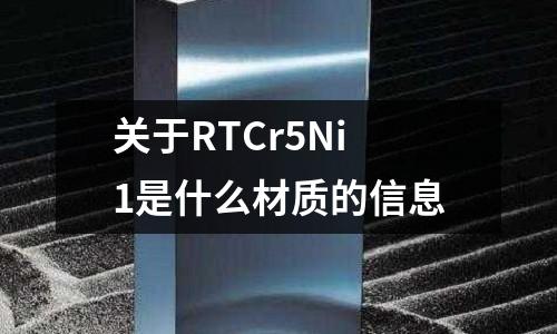 關于RTCr5Ni1是什么材質的信息