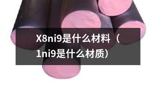 X8ni9是什么材料（1ni9是什么材質）