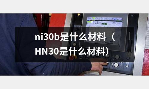 ni30b是什么材料（HN30是什么材料）