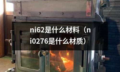 ni62是什么材料（ni0276是什么材質）