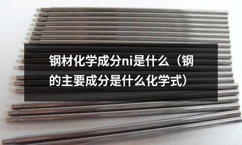 鋼材化學成分ni是什么（鋼的主要成分是什么化學式）