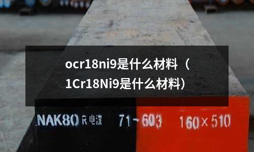 ocr18ni9是什么材料（1Cr18Ni9是什么材料）