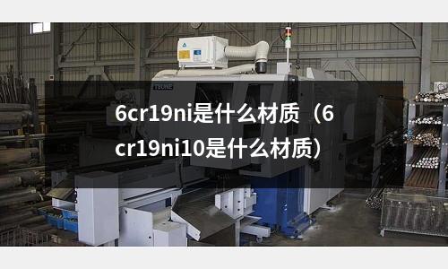 6cr19ni是什么材質(zhì)（6cr19ni10是什么材質(zhì)）