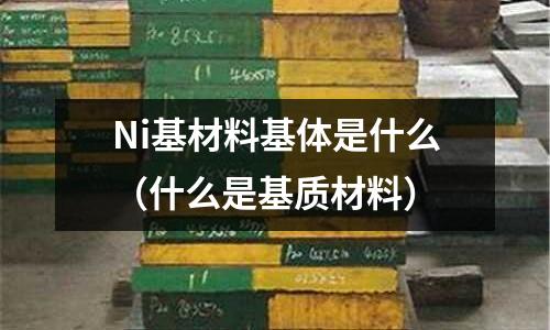 Ni基材料基體是什么（什么是基質材料）