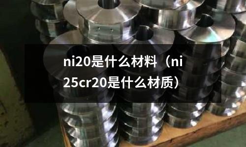 ni20是什么材料（ni25cr20是什么材質(zhì)）