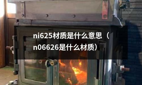 ni625材質是什么意思（n06626是什么材質）