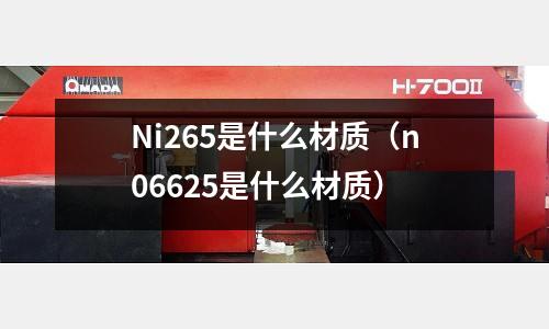 Ni265是什么材質(zhì)（n06625是什么材質(zhì)）