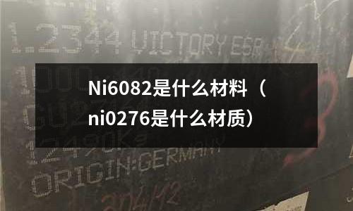 Ni6082是什么材料（ni0276是什么材質）