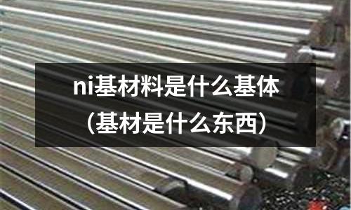 ni基材料是什么基體（基材是什么東西）