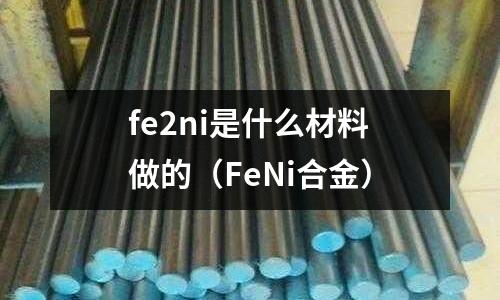 fe2ni是什么材料做的（FeNi合金）