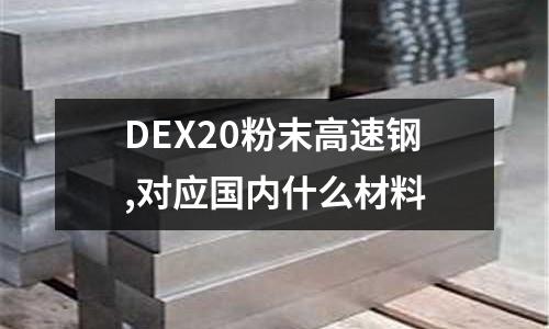 DEX20粉末高速鋼,對應國內什么材料