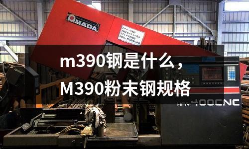 m390鋼是什么，M390粉末鋼規(guī)格