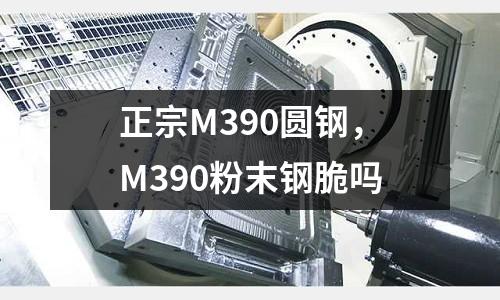 正宗M390圓鋼，M390粉末鋼脆嗎