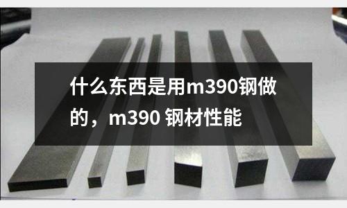什么東西是用m390鋼做的，m390 鋼材性能