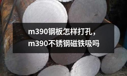 m390鋼板怎樣打孔，m390不銹鋼磁鐵吸嗎