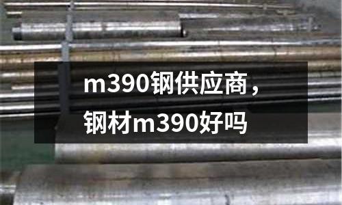 m390鋼供應商，鋼材m390好嗎