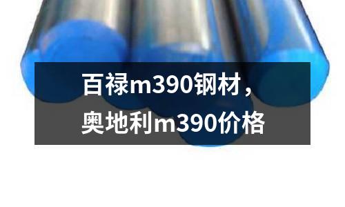 百祿m390鋼材，奧地利m390價格