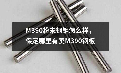 M390粉末鋼鋼怎么樣，保定哪里有賣M390鋼板