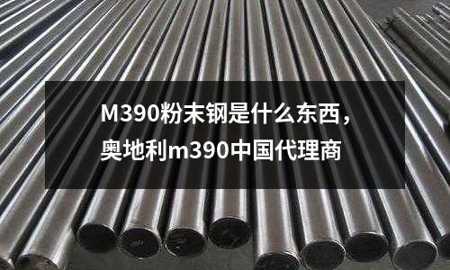 M390粉末鋼是什么東西，奧地利m390中國代理商