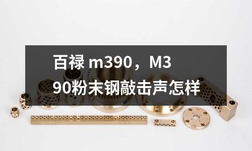 百祿 m390，M390粉末鋼敲擊聲怎樣