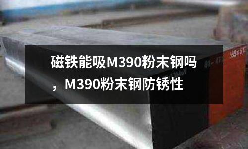 磁鐵能吸M390粉末鋼嗎，M390粉末鋼防銹性