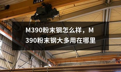 M390粉末鋼怎么樣，M390粉末鋼大多用在哪里
