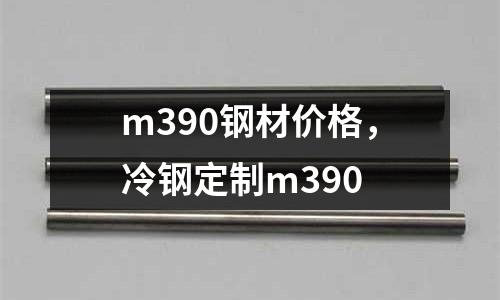 m390鋼材價格，冷鋼定制m390